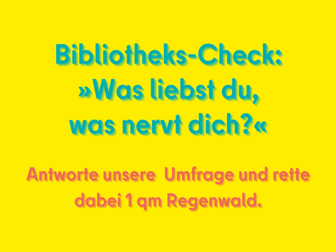 Bibliothekscheck: Was liebst Du, was nervt dich? Antworte unsere Umfrage und rette dabei 1qm Regenwald.