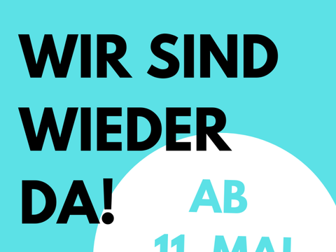 Wir sind wieder da! Ab 11. Mai